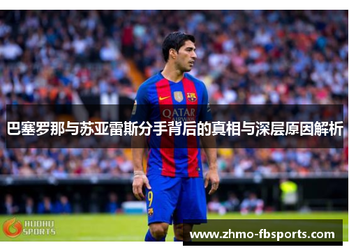 巴塞罗那与苏亚雷斯分手背后的真相与深层原因解析 巴塞罗那与苏亚雷斯分手背后的真相与深层原因解析