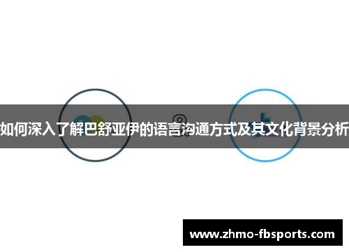 如何深入了解巴舒亚伊的语言沟通方式及其文化背景分析 如何深入了解巴舒亚伊的语言沟通方式及其文化背景分析