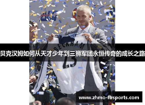 贝克汉姆如何从天才少年到三狮军团永恒传奇的成长之路