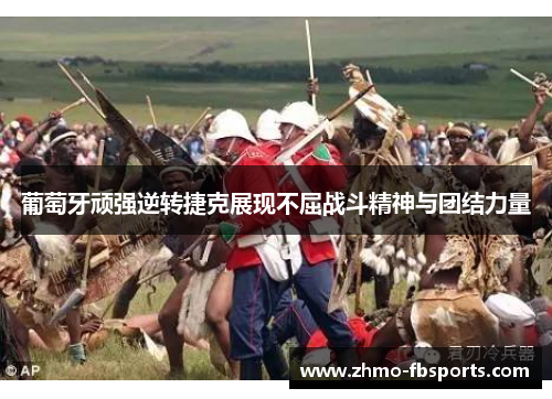 葡萄牙顽强逆转捷克展现不屈战斗精神与团结力量