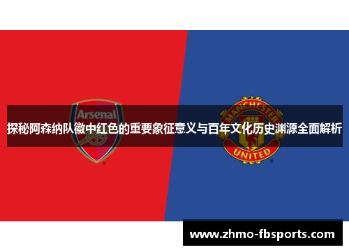 探秘阿森纳队徽中红色的重要象征意义与百年文化历史渊源全面解析