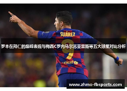罗本在拜仁的巅峰表现与梅西C罗内马尔苏亚雷斯等五大球星对比分析