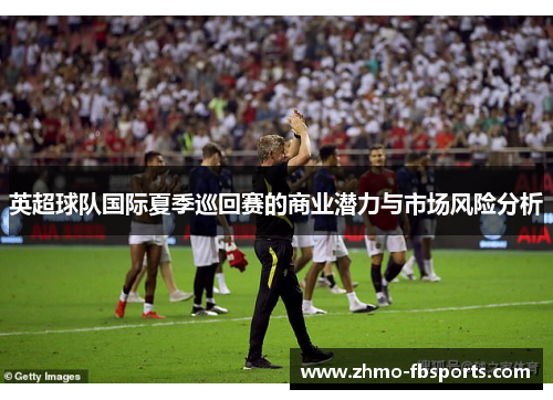 英超球队国际夏季巡回赛的商业潜力与市场风险分析