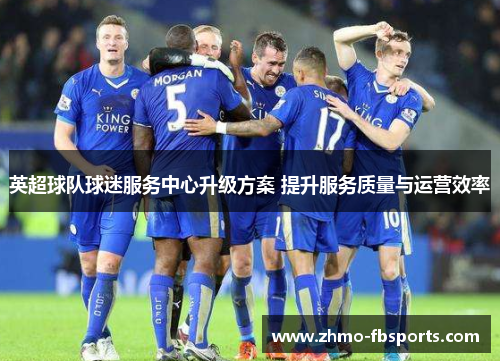 英超球队球迷服务中心升级方案 提升服务质量与运营效率