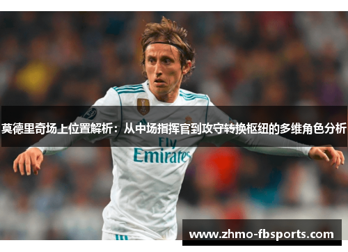 莫德里奇场上位置解析：从中场指挥官到攻守转换枢纽的多维角色分析