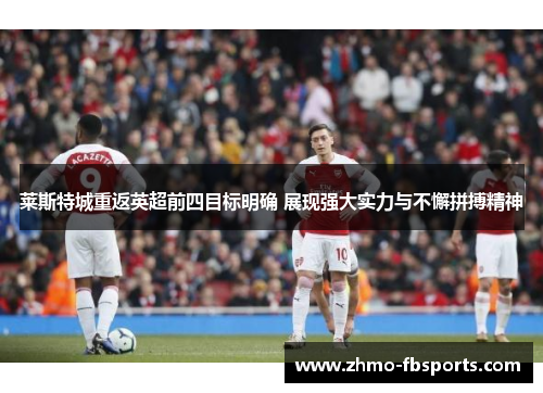 莱斯特城重返英超前四目标明确 展现强大实力与不懈拼搏精神