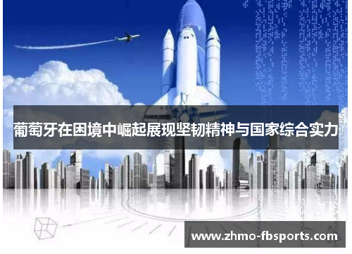 葡萄牙在困境中崛起展现坚韧精神与国家综合实力