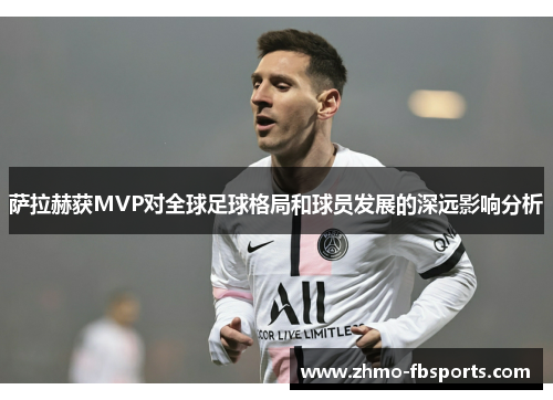 萨拉赫获MVP对全球足球格局和球员发展的深远影响分析