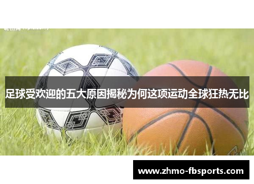 足球受欢迎的五大原因揭秘为何这项运动全球狂热无比
