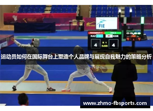 运动员如何在国际舞台上塑造个人品牌与展现自我魅力的策略分析
