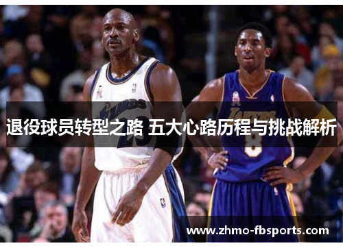 退役球员转型之路 五大心路历程与挑战解析