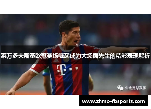 莱万多夫斯基欧冠赛场崛起成为大场面先生的精彩表现解析 莱万多夫斯基欧冠赛场崛起成为大场面先生的精彩表现解析