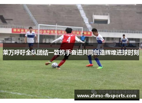 莱万呼吁全队团结一致携手奋进共同创造辉煌进球时刻 莱万呼吁全队团结一致携手奋进共同创造辉煌进球时刻