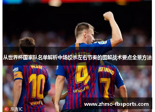 从世界杯国家队名单解析中场绞杀左右节奏的图解战术要点全景方法 从世界杯国家队名单解析中场绞杀左右节奏的图解战术要点全景方法