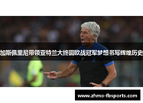 加斯佩里尼带领亚特兰大终圆欧战冠军梦想书写辉煌历史 加斯佩里尼带领亚特兰大终圆欧战冠军梦想书写辉煌历史
