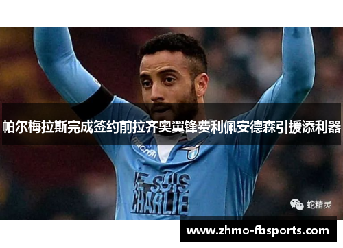 帕尔梅拉斯完成签约前拉齐奥翼锋费利佩安德森引援添利器 帕尔梅拉斯完成签约前拉齐奥翼锋费利佩安德森引援添利器