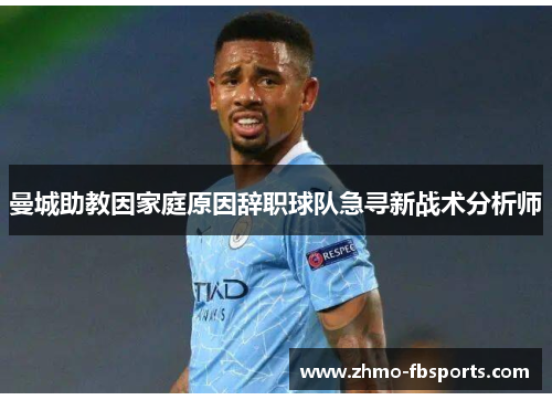 曼城助教因家庭原因辞职球队急寻新战术分析师 曼城助教因家庭原因辞职球队急寻新战术分析师