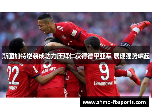 斯图加特逆袭成功力压拜仁获得德甲亚军 展现强势崛起 斯图加特逆袭成功力压拜仁获得德甲亚军 展现强势崛起