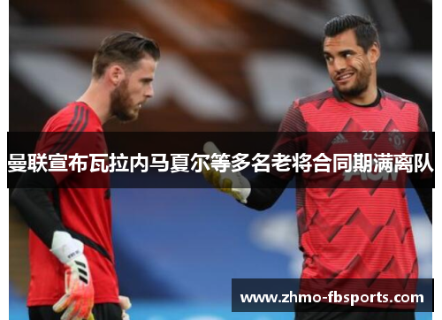 曼联宣布瓦拉内马夏尔等多名老将合同期满离队 曼联宣布瓦拉内马夏尔等多名老将合同期满离队