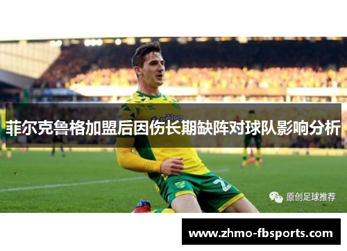 菲尔克鲁格加盟后因伤长期缺阵对球队影响分析 菲尔克鲁格加盟后因伤长期缺阵对球队影响分析