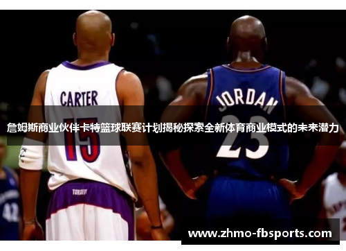 詹姆斯商业伙伴卡特篮球联赛计划揭秘探索全新体育商业模式的未来潜力