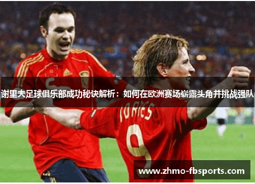 谢里夫足球俱乐部成功秘诀解析：如何在欧洲赛场崭露头角并挑战强队