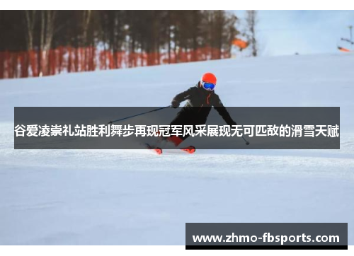 谷爱凌崇礼站胜利舞步再现冠军风采展现无可匹敌的滑雪天赋