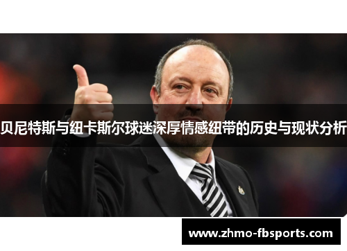 贝尼特斯与纽卡斯尔球迷深厚情感纽带的历史与现状分析