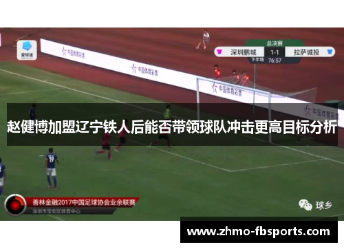 赵健博加盟辽宁铁人后能否带领球队冲击更高目标分析