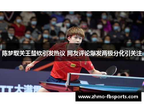 陈梦取关王楚钦引发热议 网友评论爆发两极分化引关注