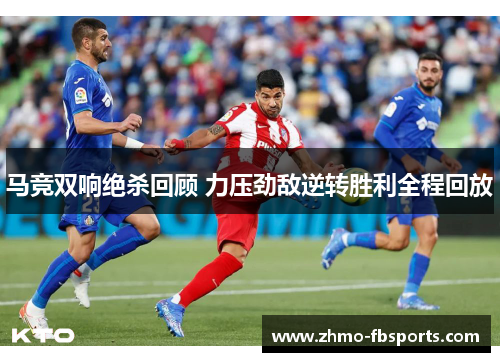 马竞双响绝杀回顾 力压劲敌逆转胜利全程回放 马竞双响绝杀回顾 力压劲敌逆转胜利全程回放