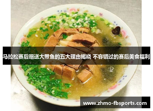 马拉松赛后赠送大带鱼的五大理由揭晓 不容错过的赛后美食福利 马拉松赛后赠送大带鱼的五大理由揭晓 不容错过的赛后美食福利