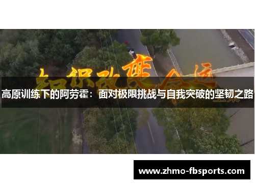高原训练下的阿劳霍：面对极限挑战与自我突破的坚韧之路
