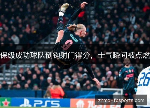 保级成功球队倒钩射门得分,士气瞬间被点燃 保级成功球队倒钩射门得分,士气瞬间被点燃