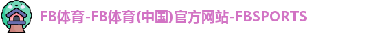FB体育-FB体育(中国)官方网站-FBSPORTS